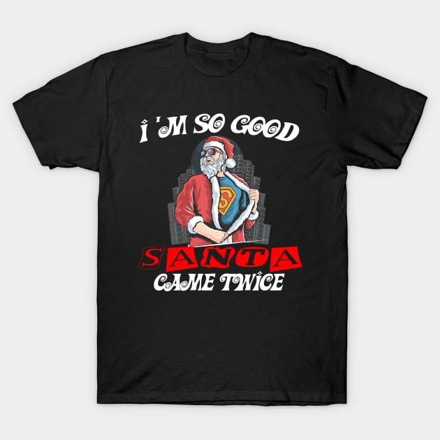 I'm so good Santa came TWICE funny Christmas gift T-Shirt T-Shirt by Darwish